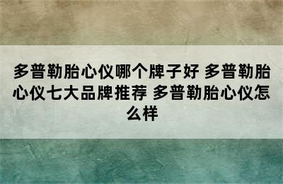 多普勒胎心仪哪个牌子好 多普勒胎心仪七大品牌推荐 多普勒胎心仪怎么样